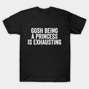 Gosh Being A Princess Is Exhausting T-Shirt